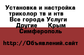 Установка и настройка триколор тв и нтв   - Все города Услуги » Другие   . Крым,Симферополь